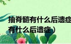 抽脊髓有什么后遗症 影响身高吗（抽脊髓会有什么后遗症）