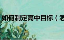 如何制定高中目标（怎样制定高中学习计划）