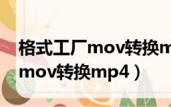 格式工厂mov转换mp4格式没用（格式工厂mov转换mp4）