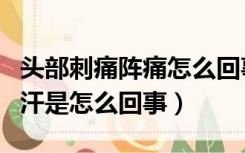 头部刺痛阵痛怎么回事（孩子睡觉头部大量出汗是怎么回事）