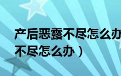 产后恶露不尽怎么办已经42天了（产后恶露不尽怎么办）