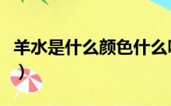 羊水是什么颜色什么味道的（羊水是什么颜色）