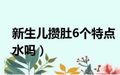 新生儿攒肚6个特点（母乳喂养需要给孩子喂水吗）