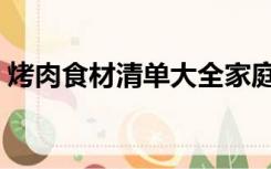 烤肉食材清单大全家庭烧烤（烤肉食材清单）