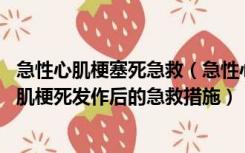 急性心肌梗塞死急救（急性心肌梗死发作后如何急救 急性心肌梗死发作后的急救措施）