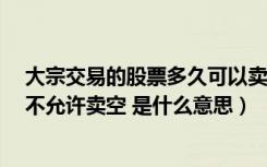 大宗交易的股票多久可以卖出（卖出股票时 股票余额不足 不允许卖空 是什么意思）