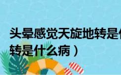 头晕感觉天旋地转是什么病（突然头晕天旋地转是什么病）