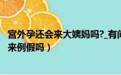 宫外孕还会来大姨妈吗?_有问必答_快速问医生（宫外孕还会来例假吗）