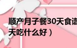 顺产月子餐30天食谱忌口（顺产月子食谱30天吃什么好）