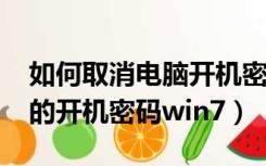 如何取消电脑开机密码win7（怎么取消电脑的开机密码win7）