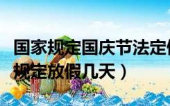 国家规定国庆节法定假日是几天（国庆节国家规定放假几天）