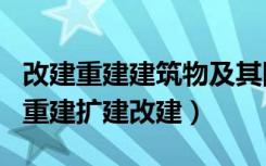 改建重建建筑物及其附属设施包括什么（擅自重建扩建改建）