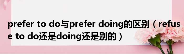 prefertodo与preferdoing的区别refusetodo还是doing还是别的