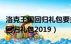 洛克王国回归礼包要多长时间不登（洛克王国回归礼包2019）