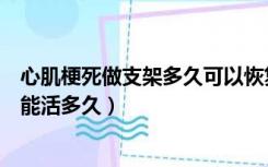 心肌梗死做支架多久可以恢复正常工作（心肌梗死做了支架能活多久）