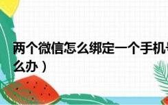 两个微信怎么绑定一个手机号（手机号被别人微信绑定了怎么办）