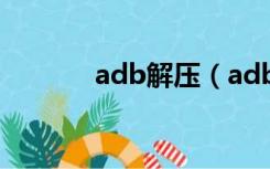 adb解压（adb rar解锁手机）