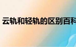 云轨和轻轨的区别百科（云轨和轻轨的区别）