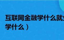 互联网金融学什么就业方向（互联网金融专业学什么）