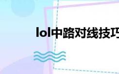 lol中路对线技巧（lol对线技巧）