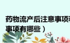 药物流产后注意事项和调理（药物流产后注意事项有哪些）