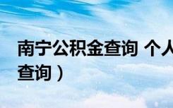 南宁公积金查询 个人 余额查询（南宁公积金查询）