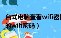 台式电脑查看wifi密码（怎么用电脑查看自己的wifi密码）