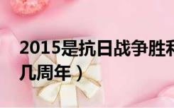 2015是抗日战争胜利几周年（抗日战争胜利几周年）