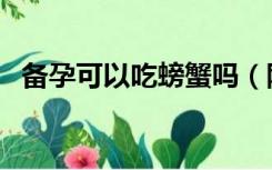 备孕可以吃螃蟹吗（刚怀孕可以吃螃蟹吗）