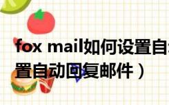 fox mail如何设置自动回复（foxmail如何设置自动回复邮件）