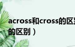 across和cross的区别图解（across和cross的区别）