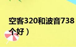 空客320和波音738（空客320和波音738哪个好）