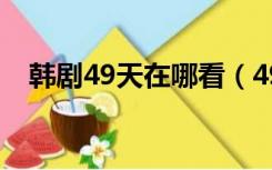 韩剧49天在哪看（49天韩剧全集哪里看）