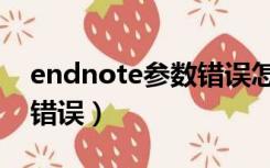 endnote参数错误怎么解决（endnote参数错误）