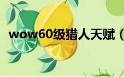 wow60级猎人天赋（wow60天赋模拟器）