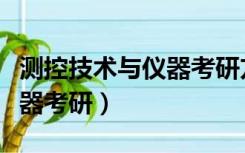 测控技术与仪器考研方向推荐（测控技术与仪器考研）