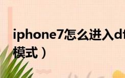 iphone7怎么进入dfu（iphone7怎么进dfu模式）