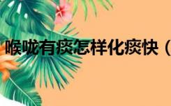 喉咙有痰怎样化痰快（喉咙有痰是怎么回事）