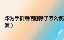 华为手机短信删除了怎么恢复（安卓手机短信删除了怎么恢复）