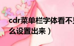 cdr菜单栏字体看不见（cdr菜单栏不见了怎么设置出来）