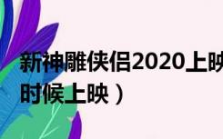 新神雕侠侣2020上映（新神雕侠侣2019什么时候上映）