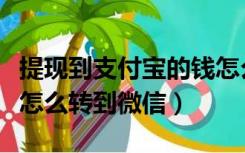 提现到支付宝的钱怎么转到微信（支付宝的钱怎么转到微信）