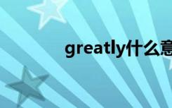 greatly什么意思（greatly）