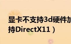 显卡不支持3d硬件加速（如何解决显卡不支持DirectX11）