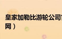 皇家加勒比游轮公司官网（皇家加勒比游轮官网）