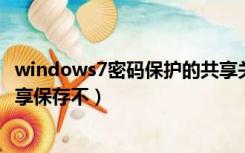 windows7密码保护的共享关闭不了（win7关闭密码保护共享保存不）