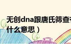 无创dna跟唐氏筛查有什么区别（无创dna是什么意思）