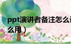 ppt演讲者备注怎么设置（ppt演讲者备注怎么用）