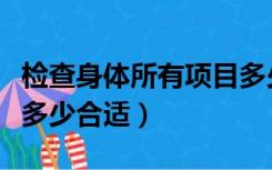 检查身体所有项目多少钱（检查身体的频率是多少合适）