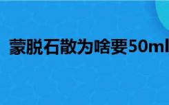 蒙脱石散为啥要50ml水（蒙脱石止泻原理）